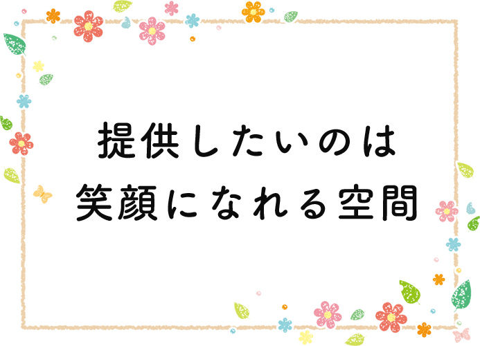 提供したいのは 笑顔になれる空間