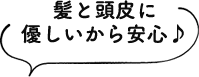 髪と頭皮に優しいから安心♪